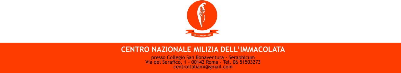 SOLO L’AMORE CREA CENTRO NAZIONALE MILIZIA DELL’IMMACOLATA presso Collegio San Bonaventura - Seraphicum Via del Serafico, 1 - 00142 Roma - Tel. 06 51503273 centroITALIAMI@GMAIL.COM