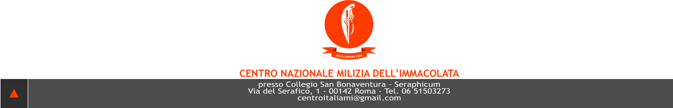 SOLO L’AMORE CREA CENTRO NAZIONALE MILIZIA DELL’IMMACOLATA presso Collegio San Bonaventura - Seraphicum Via del Serafico, 1 - 00142 Roma - Tel. 06 51503273 centroITALIAMI@GMAIL.COM